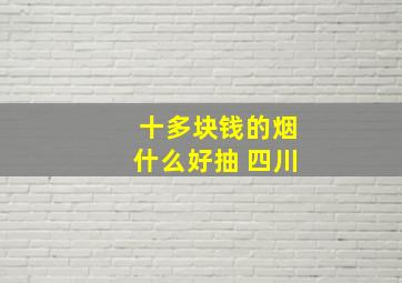 十多块钱的烟什么好抽 四川